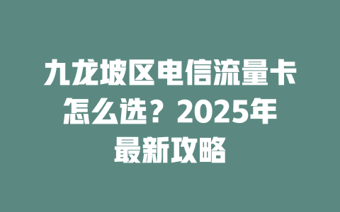 九龙坡区电信流量卡怎么选？2025年最新攻略