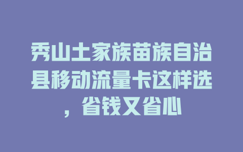 秀山土家族苗族自治县移动流量卡这样选，省钱又省心