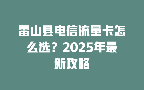 雷山县电信流量卡怎么选？2025年最新攻略