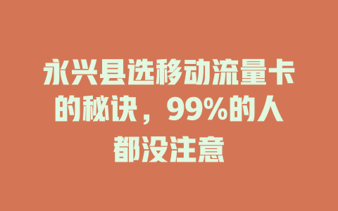 永兴县选移动流量卡的秘诀，99%的人都没注意