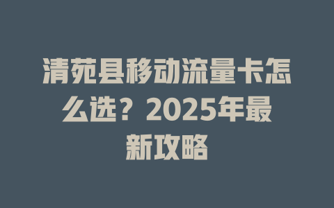 清苑县移动流量卡怎么选？2025年最新攻略