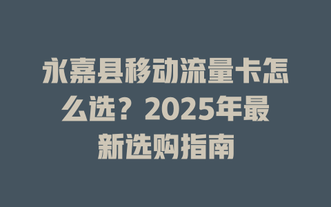 永嘉县移动流量卡怎么选？2025年最新选购指南