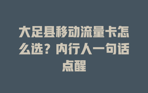 大足县移动流量卡怎么选？内行人一句话点醒