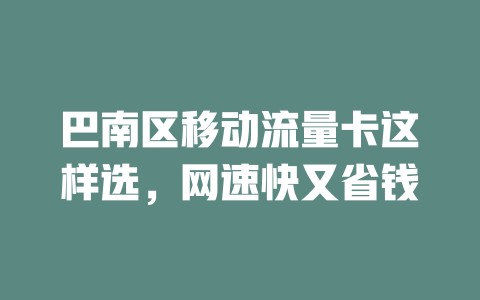 巴南区移动流量卡这样选，网速快又省钱