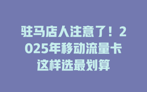驻马店人注意了！2025年移动流量卡这样选最划算
