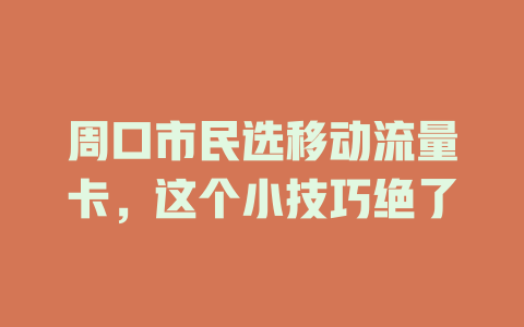 周口市民选移动流量卡，这个小技巧绝了