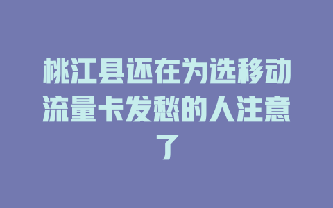 桃江县还在为选移动流量卡发愁的人注意了