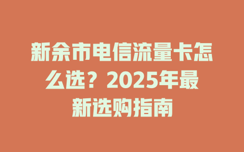 新余市电信流量卡怎么选？2025年最新选购指南