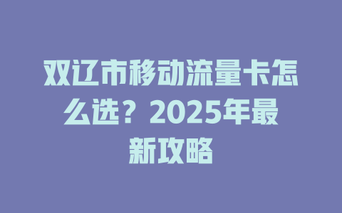 双辽市移动流量卡怎么选？2025年最新攻略