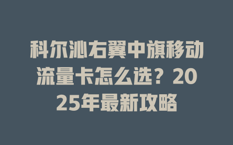 科尔沁右翼中旗移动流量卡怎么选？2025年最新攻略