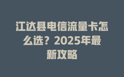 江达县电信流量卡怎么选？2025年最新攻略