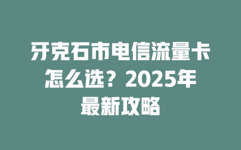 牙克石市电信流量卡怎么选？2025年最新攻略