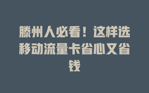 滕州人必看！这样选移动流量卡省心又省钱