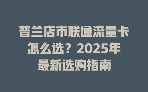 普兰店市联通流量卡怎么选？2025年最新选购指南