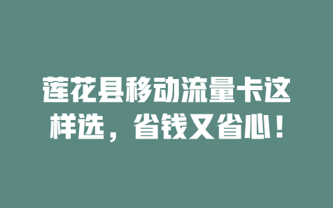 莲花县移动流量卡这样选，省钱又省心！