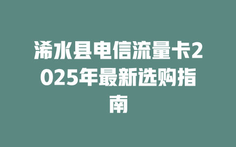 浠水县电信流量卡2025年最新选购指南
