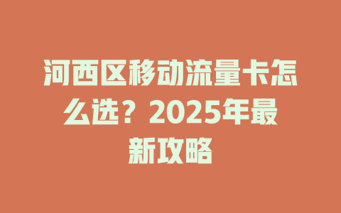 河西区移动流量卡怎么选？2025年最新攻略