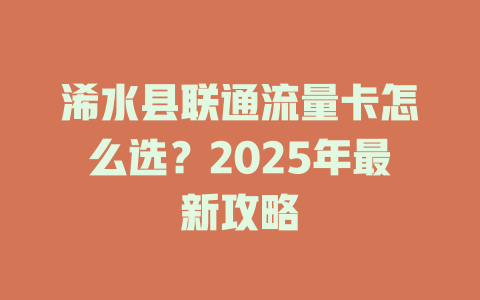 浠水县联通流量卡怎么选？2025年最新攻略