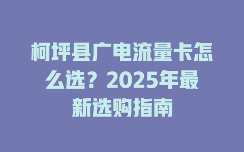 柯坪县广电流量卡怎么选？2025年最新选购指南