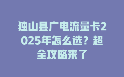 独山县广电流量卡2025年怎么选？超全攻略来了