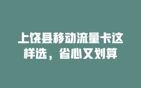 上饶县移动流量卡这样选，省心又划算