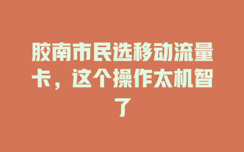 胶南市民选移动流量卡，这个操作太机智了