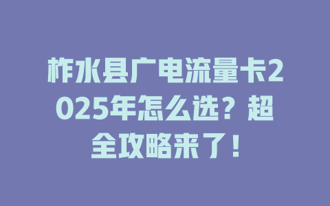 柞水县广电流量卡2025年怎么选？超全攻略来了！
