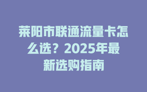 莱阳市联通流量卡怎么选？2025年最新选购指南