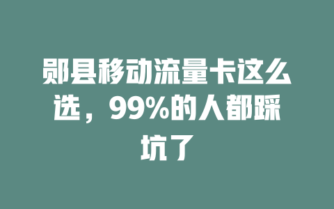 郧县移动流量卡这么选，99%的人都踩坑了