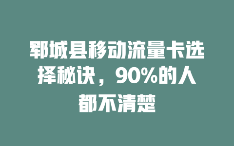 郓城县移动流量卡选择秘诀，90%的人都不清楚