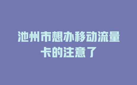 池州市想办移动流量卡的注意了