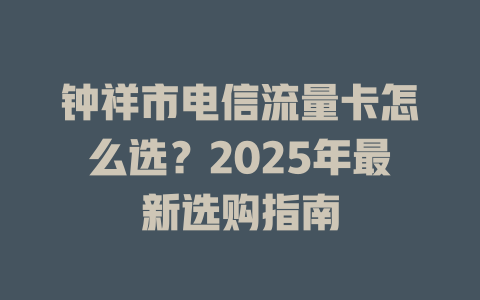 钟祥市电信流量卡怎么选？2025年最新选购指南