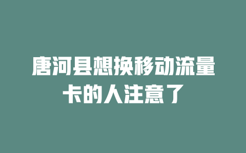 唐河县想换移动流量卡的人注意了