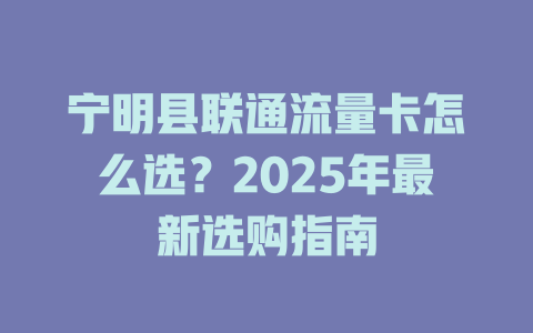 宁明县联通流量卡怎么选？2025年最新选购指南