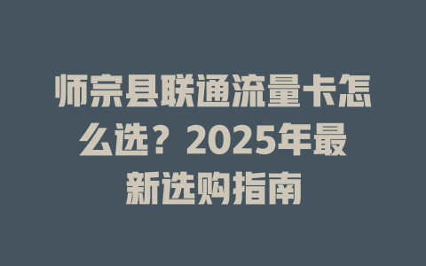 师宗县联通流量卡怎么选？2025年最新选购指南