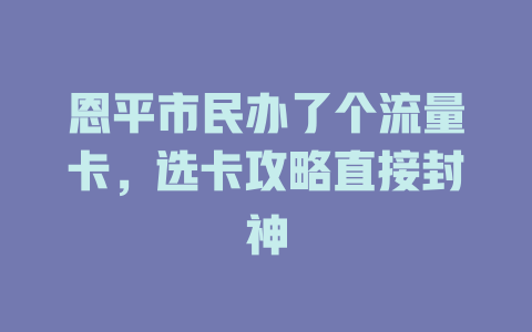 恩平市民办了个流量卡，选卡攻略直接封神