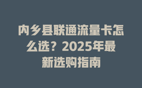 内乡县联通流量卡怎么选？2025年最新选购指南