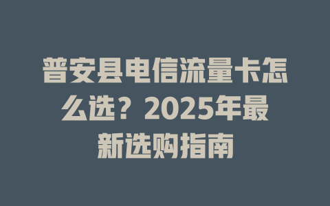 普安县电信流量卡怎么选？2025年最新选购指南