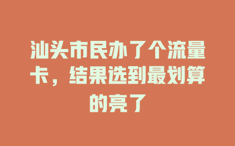 汕头市民办了个流量卡，结果选到最划算的亮了