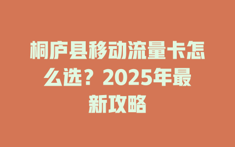 桐庐县移动流量卡怎么选？2025年最新攻略