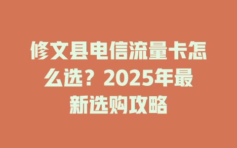 修文县电信流量卡怎么选？2025年最新选购攻略