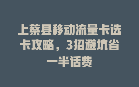 上蔡县移动流量卡选卡攻略，3招避坑省一半话费