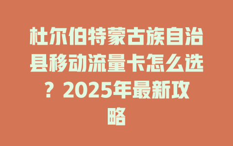 杜尔伯特蒙古族自治县移动流量卡怎么选？2025年最新攻略