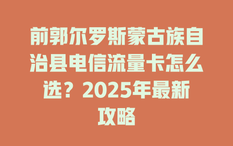 前郭尔罗斯蒙古族自治县电信流量卡怎么选？2025年最新攻略