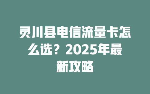 灵川县电信流量卡怎么选？2025年最新攻略