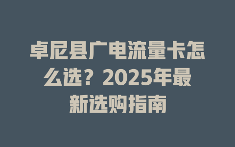 卓尼县广电流量卡怎么选？2025年最新选购指南