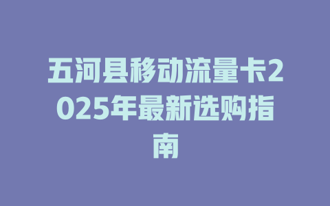 五河县移动流量卡2025年最新选购指南