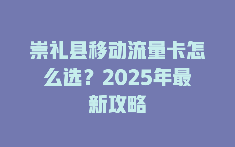 崇礼县移动流量卡怎么选？2025年最新攻略