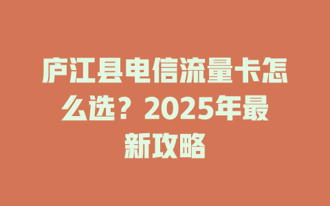 庐江县电信流量卡怎么选？2025年最新攻略