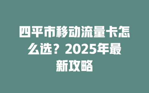 四平市移动流量卡怎么选？2025年最新攻略
